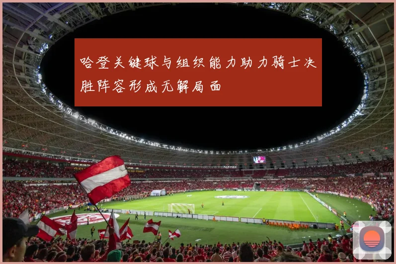 哈登关键球与组织能力助力骑士决胜阵容形成无解局面