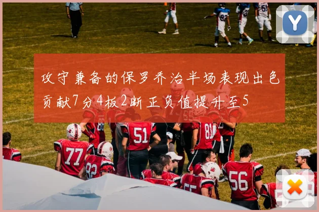 攻守兼备的保罗乔治半场表现出色贡献7分4板2断正负值提升至5