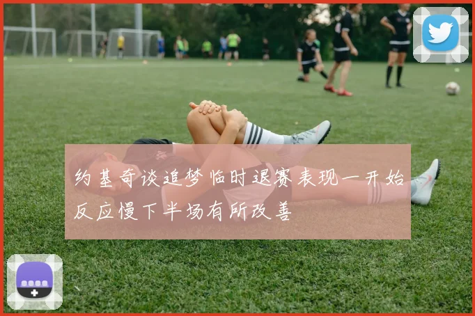 约基奇谈追梦临时退赛表现一开始反应慢下半场有所改善