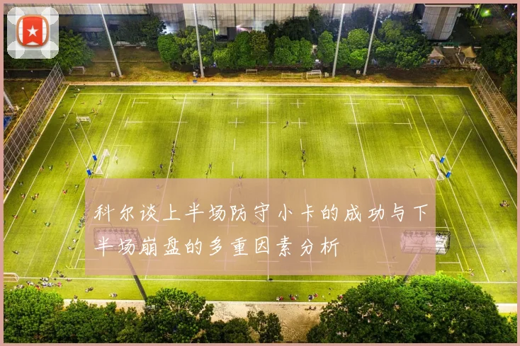 科尔谈上半场防守小卡的成功与下半场崩盘的多重因素分析
