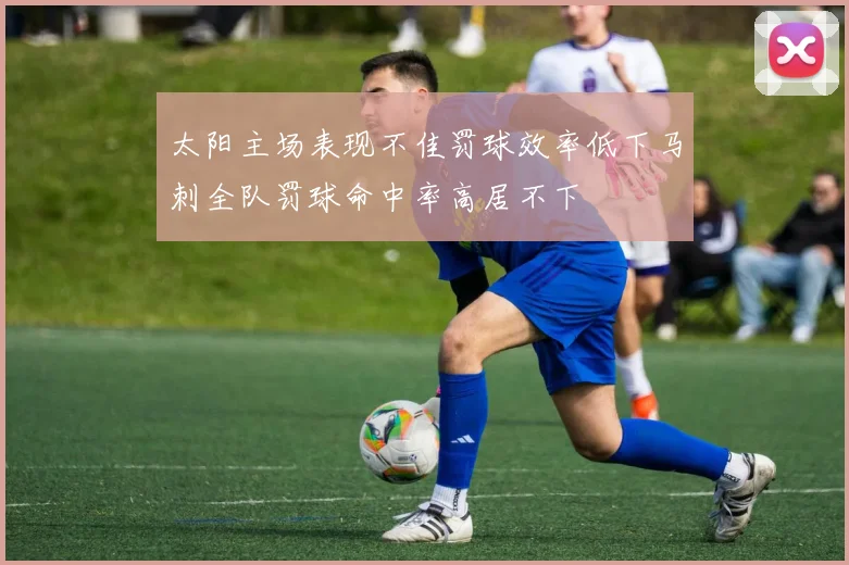 太阳主场表现不佳罚球效率低下马刺全队罚球命中率高居不下
