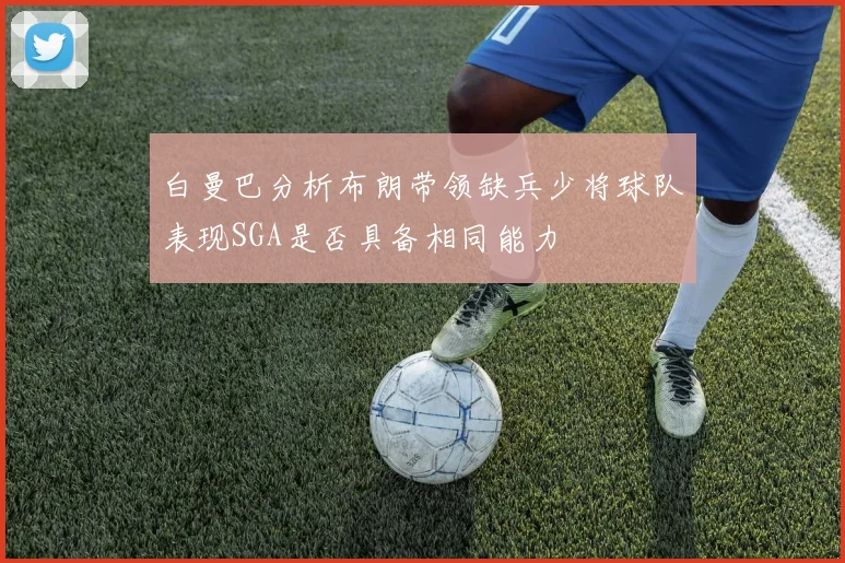 白曼巴分析布朗带领缺兵少将球队表现SGA是否具备相同能力