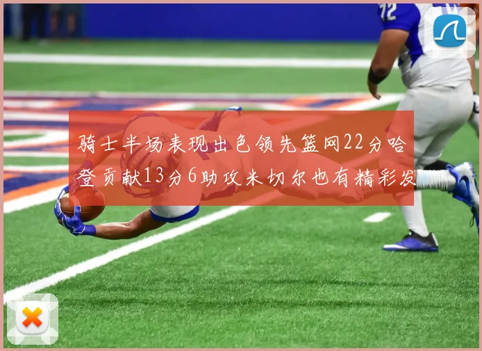骑士半场表现出色领先篮网22分哈登贡献13分6助攻米切尔也有精彩发挥