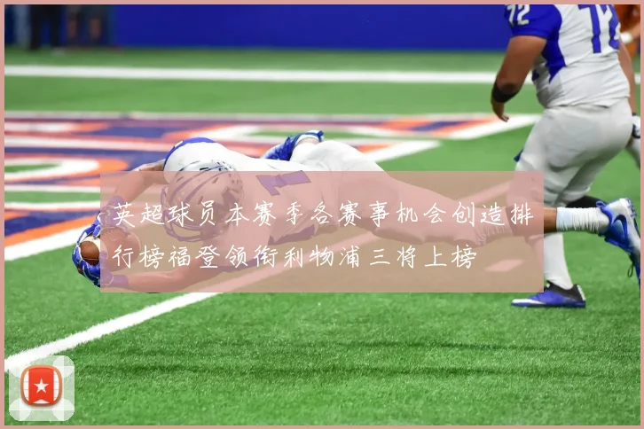 英超球员本赛季各赛事机会创造排行榜福登领衔利物浦三将上榜