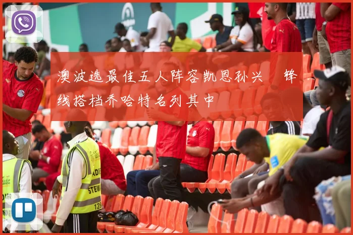 澳波选最佳五人阵容凯恩孙兴慜锋线搭档乔哈特名列其中