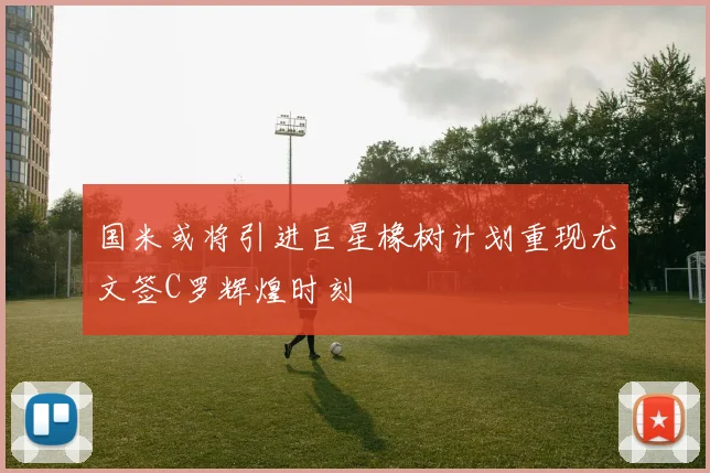 国米或将引进巨星橡树计划重现尤文签C罗辉煌时刻