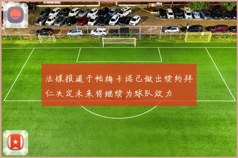法媒报道于帕梅卡诺已做出续约拜仁决定未来将继续为球队效力