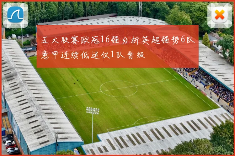 五大联赛欧冠16强分析英超强势6队意甲连续低迷仅1队晋级