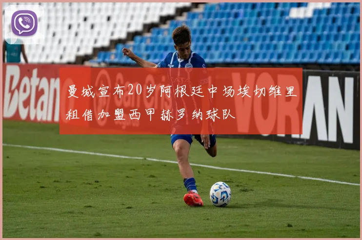 曼城宣布20岁阿根廷中场埃切维里租借加盟西甲赫罗纳球队