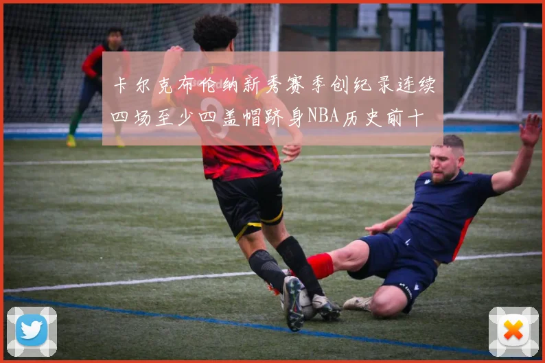 卡尔克布伦纳新秀赛季创纪录连续四场至少四盖帽跻身NBA历史前十