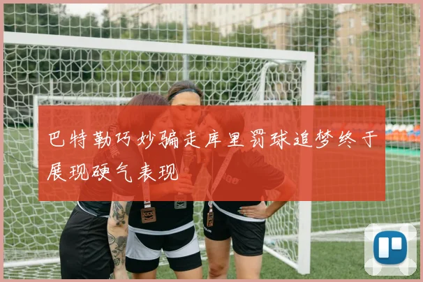 巴特勒巧妙骗走库里罚球追梦终于展现硬气表现