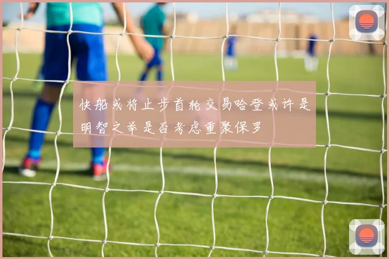 快船或将止步首轮交易哈登或许是明智之举是否考虑重聚保罗