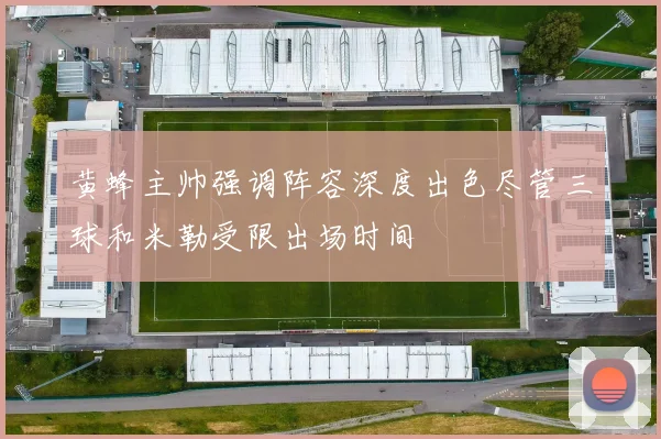黄蜂主帅强调阵容深度出色尽管三球和米勒受限出场时间