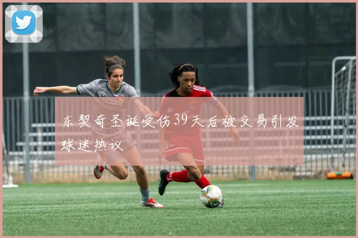 东契奇圣诞受伤39天后被交易引发球迷热议