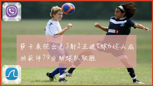 萨卡表现出色3射2正进1球6过人成功获评79分助球队取胜