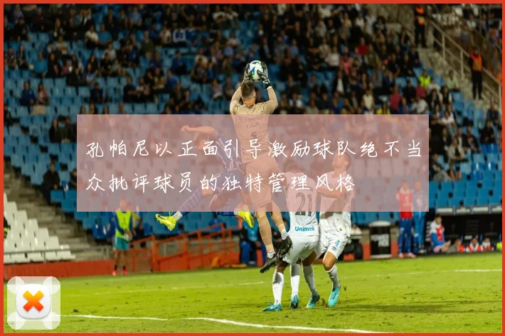 孔帕尼以正面引导激励球队绝不当众批评球员的独特管理风格