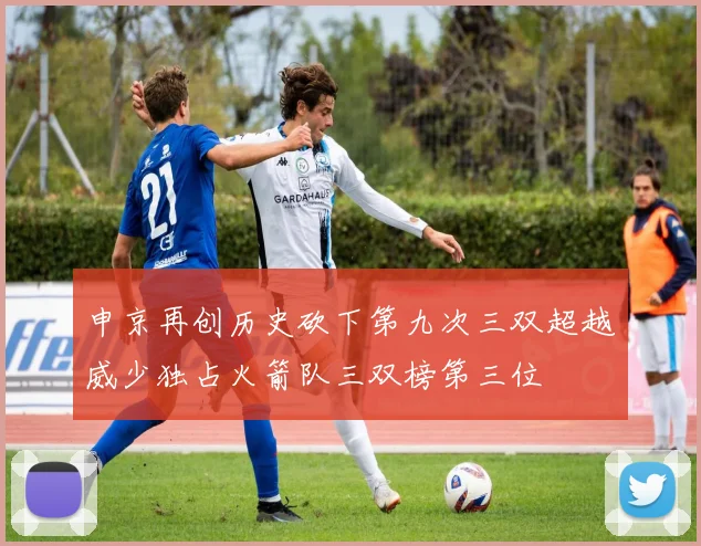 申京再创历史砍下第九次三双超越威少独占火箭队三双榜第三位