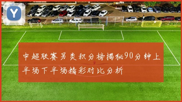 中超联赛另类积分榜揭秘90分钟上半场下半场精彩对比分析