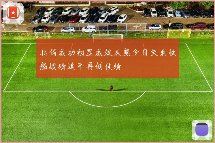 北伐成功初显成效灰熊今日失利快船战绩追平再创佳绩