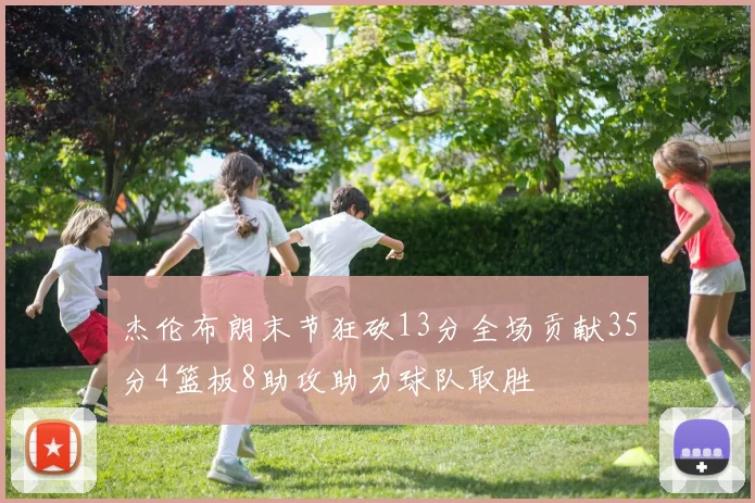杰伦布朗末节狂砍13分全场贡献35分4篮板8助攻助力球队取胜