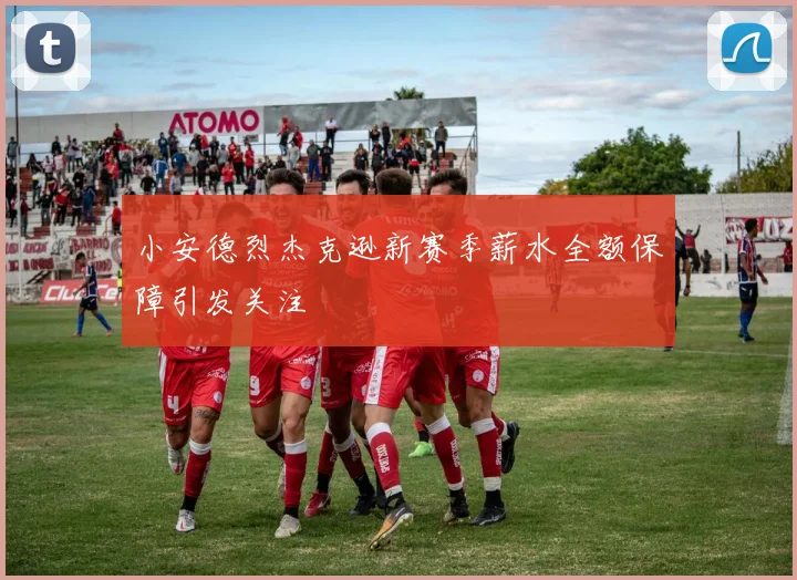 小安德烈杰克逊新赛季薪水全额保障引发关注