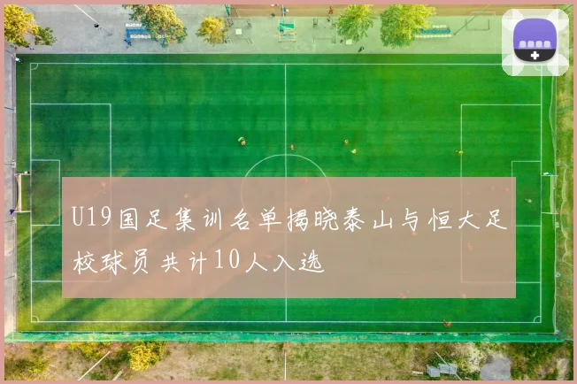 U19国足集训名单揭晓泰山与恒大足校球员共计10人入选