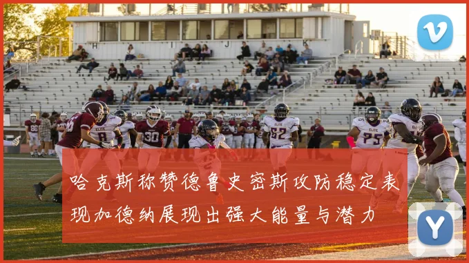 哈克斯称赞德鲁史密斯攻防稳定表现加德纳展现出强大能量与潜力