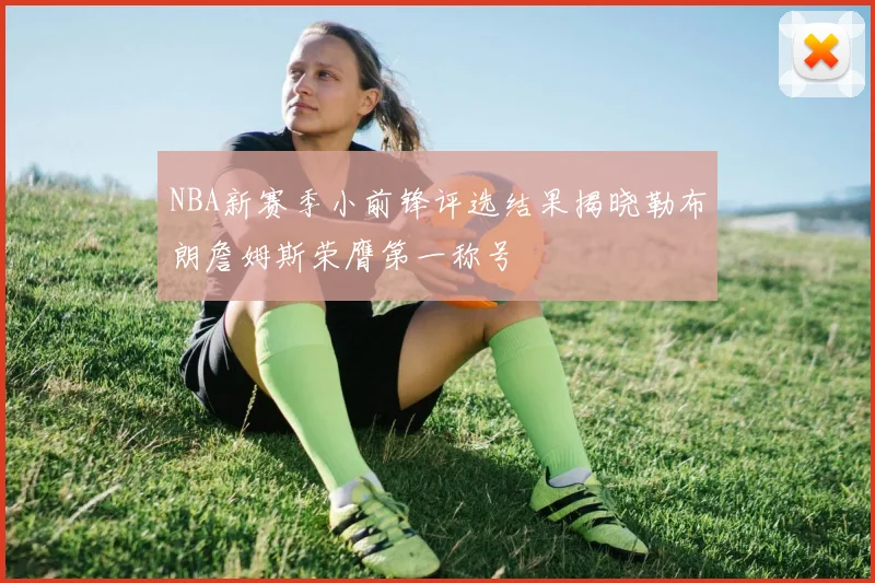 NBA新赛季小前锋评选结果揭晓勒布朗詹姆斯荣膺第一称号