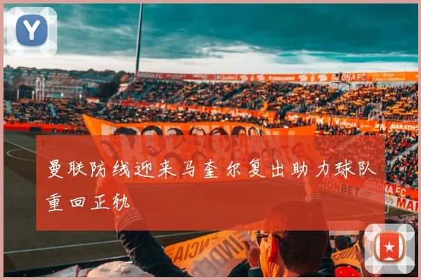 曼联防线迎来马奎尔复出助力球队重回正轨