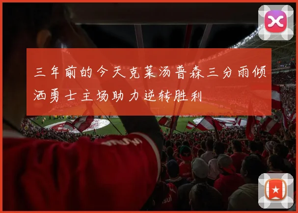 三年前的今天克莱汤普森三分雨倾洒勇士主场助力逆转胜利